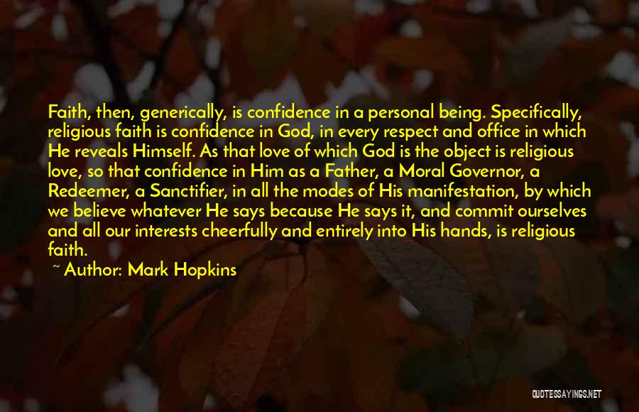 Mark Hopkins Quotes: Faith, Then, Generically, Is Confidence In A Personal Being. Specifically, Religious Faith Is Confidence In God, In Every Respect And