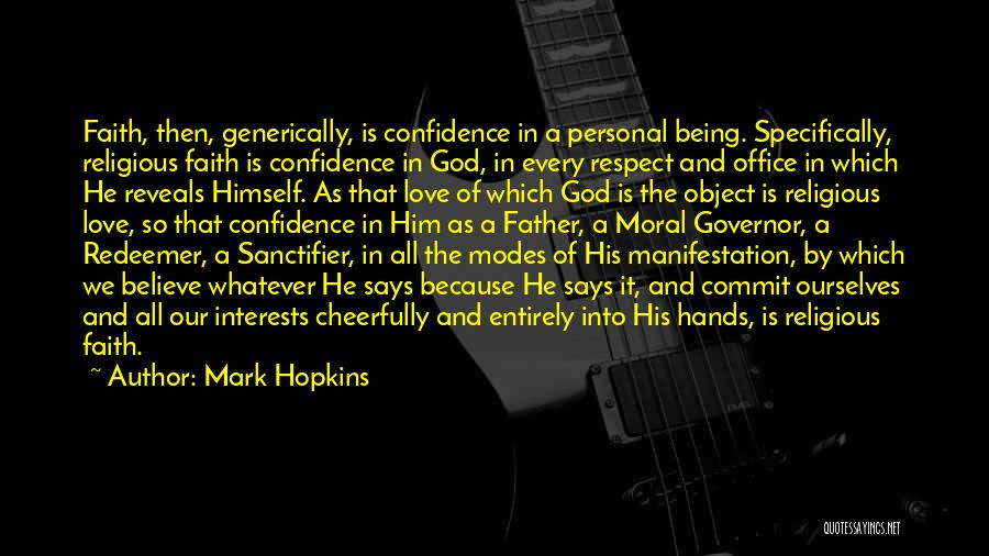 Mark Hopkins Quotes: Faith, Then, Generically, Is Confidence In A Personal Being. Specifically, Religious Faith Is Confidence In God, In Every Respect And