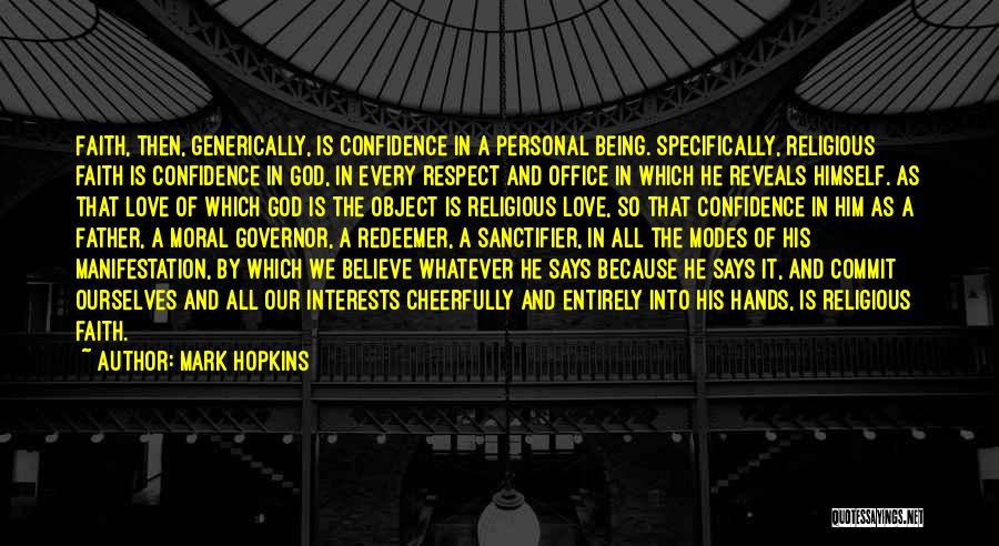 Mark Hopkins Quotes: Faith, Then, Generically, Is Confidence In A Personal Being. Specifically, Religious Faith Is Confidence In God, In Every Respect And