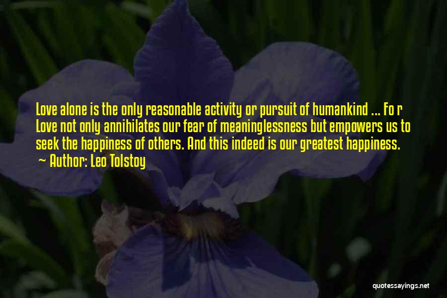 Leo Tolstoy Quotes: Love Alone Is The Only Reasonable Activity Or Pursuit Of Humankind ... Fo R Love Not Only Annihilates Our Fear