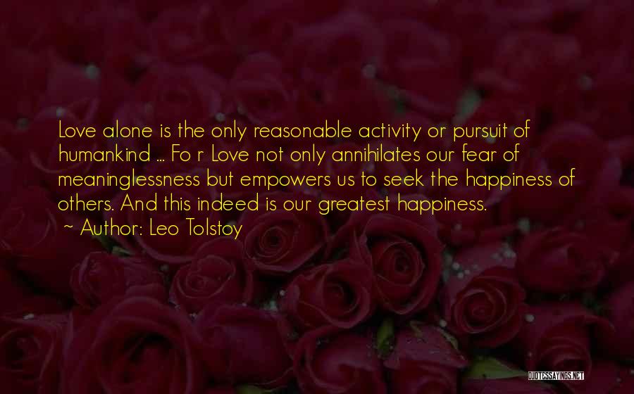 Leo Tolstoy Quotes: Love Alone Is The Only Reasonable Activity Or Pursuit Of Humankind ... Fo R Love Not Only Annihilates Our Fear