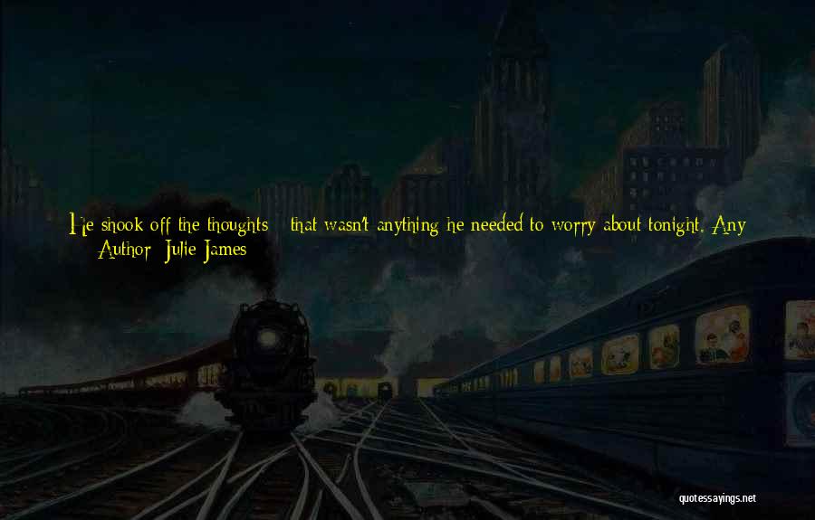 Julie James Quotes: He Shook Off The Thoughts - That Wasn't Anything He Needed To Worry About Tonight. Any Secondnow, He Was Going