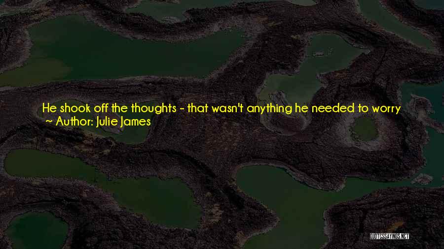 Julie James Quotes: He Shook Off The Thoughts - That Wasn't Anything He Needed To Worry About Tonight. Any Secondnow, He Was Going