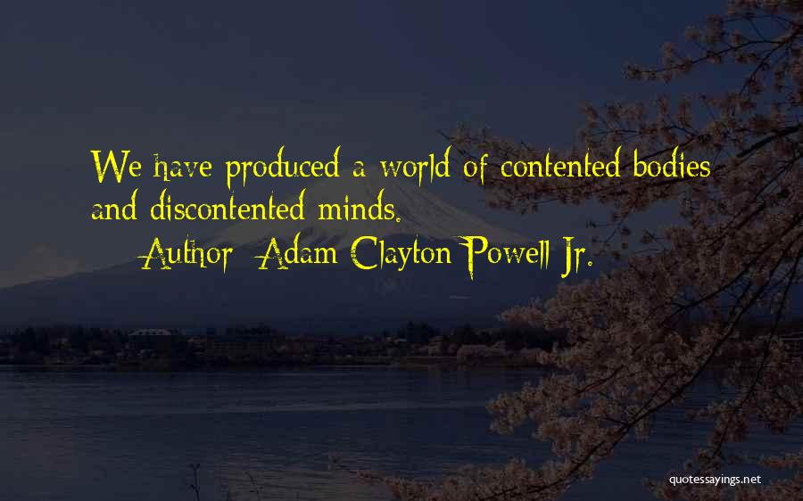 Adam Clayton Powell Jr. Quotes: We Have Produced A World Of Contented Bodies And Discontented Minds.