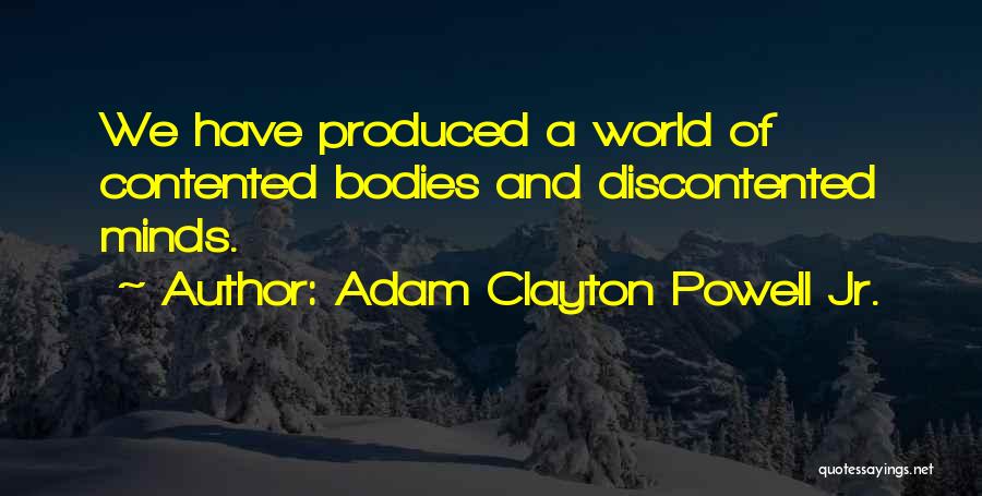 Adam Clayton Powell Jr. Quotes: We Have Produced A World Of Contented Bodies And Discontented Minds.