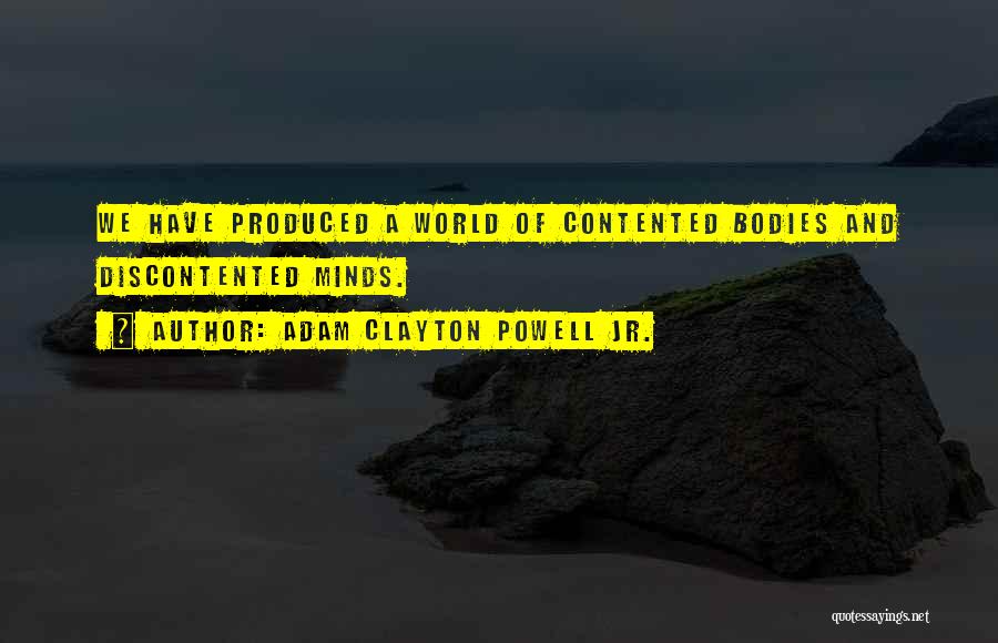 Adam Clayton Powell Jr. Quotes: We Have Produced A World Of Contented Bodies And Discontented Minds.