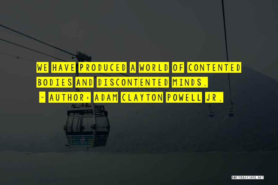 Adam Clayton Powell Jr. Quotes: We Have Produced A World Of Contented Bodies And Discontented Minds.