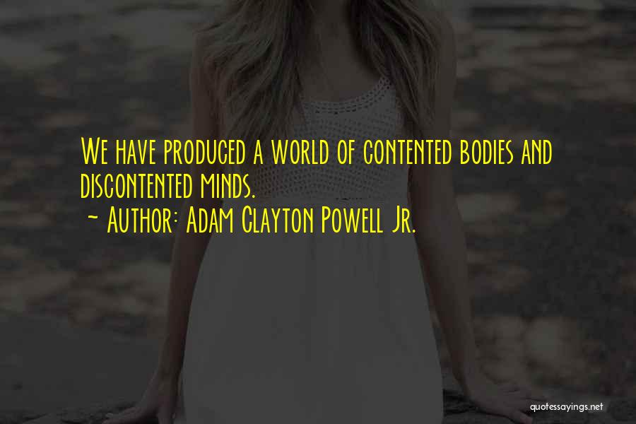 Adam Clayton Powell Jr. Quotes: We Have Produced A World Of Contented Bodies And Discontented Minds.