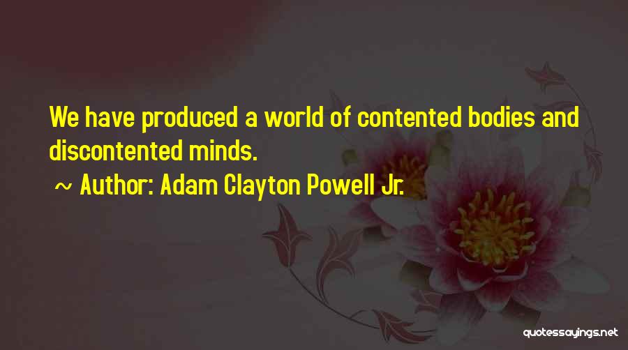 Adam Clayton Powell Jr. Quotes: We Have Produced A World Of Contented Bodies And Discontented Minds.