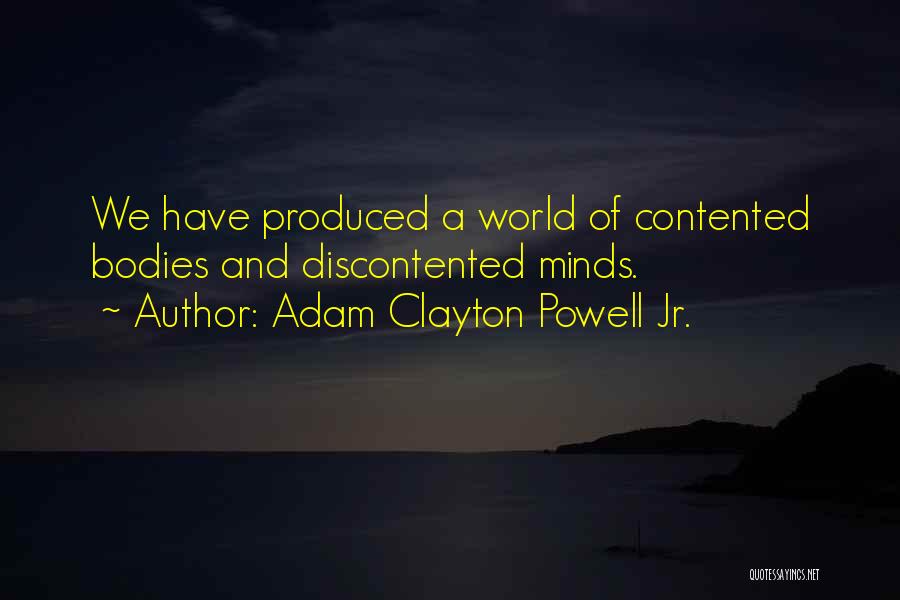 Adam Clayton Powell Jr. Quotes: We Have Produced A World Of Contented Bodies And Discontented Minds.