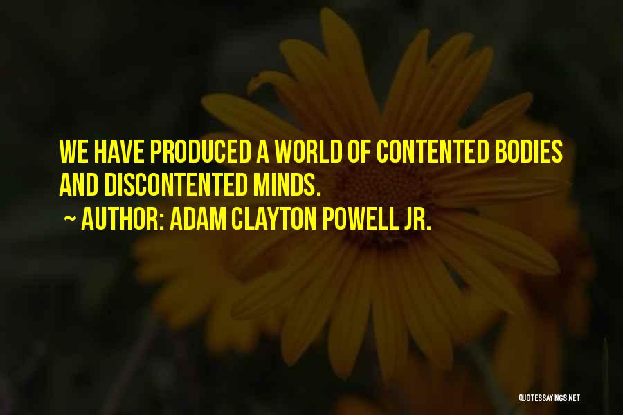 Adam Clayton Powell Jr. Quotes: We Have Produced A World Of Contented Bodies And Discontented Minds.