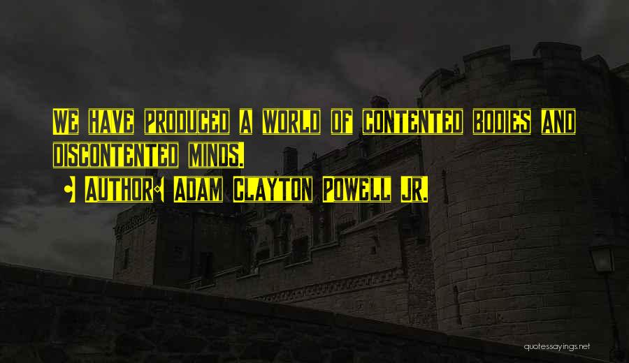 Adam Clayton Powell Jr. Quotes: We Have Produced A World Of Contented Bodies And Discontented Minds.