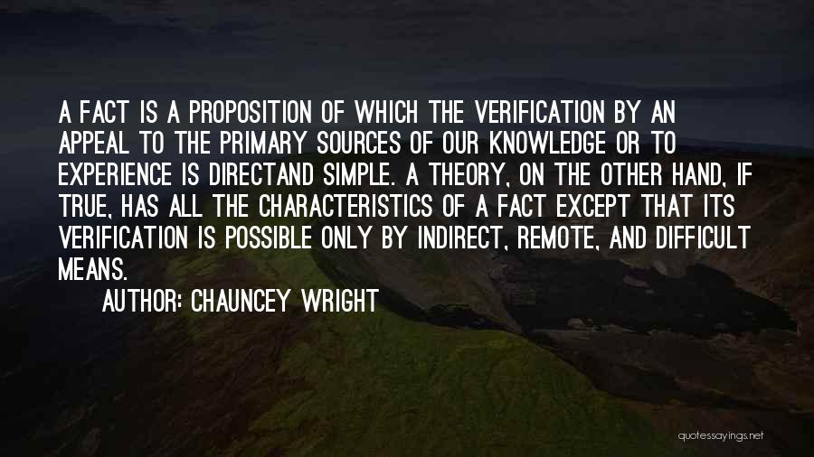 Chauncey Wright Quotes: A Fact Is A Proposition Of Which The Verification By An Appeal To The Primary Sources Of Our Knowledge Or