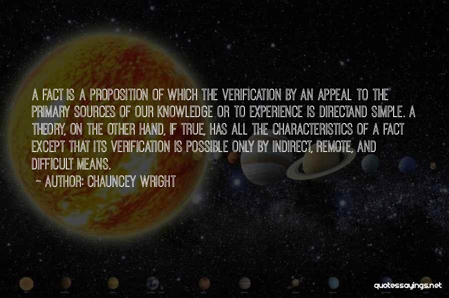 Chauncey Wright Quotes: A Fact Is A Proposition Of Which The Verification By An Appeal To The Primary Sources Of Our Knowledge Or