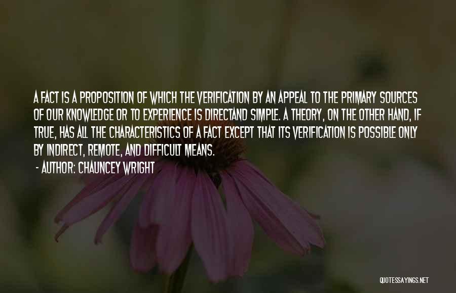 Chauncey Wright Quotes: A Fact Is A Proposition Of Which The Verification By An Appeal To The Primary Sources Of Our Knowledge Or