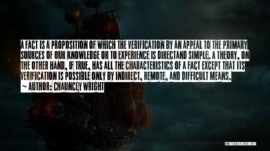 Chauncey Wright Quotes: A Fact Is A Proposition Of Which The Verification By An Appeal To The Primary Sources Of Our Knowledge Or