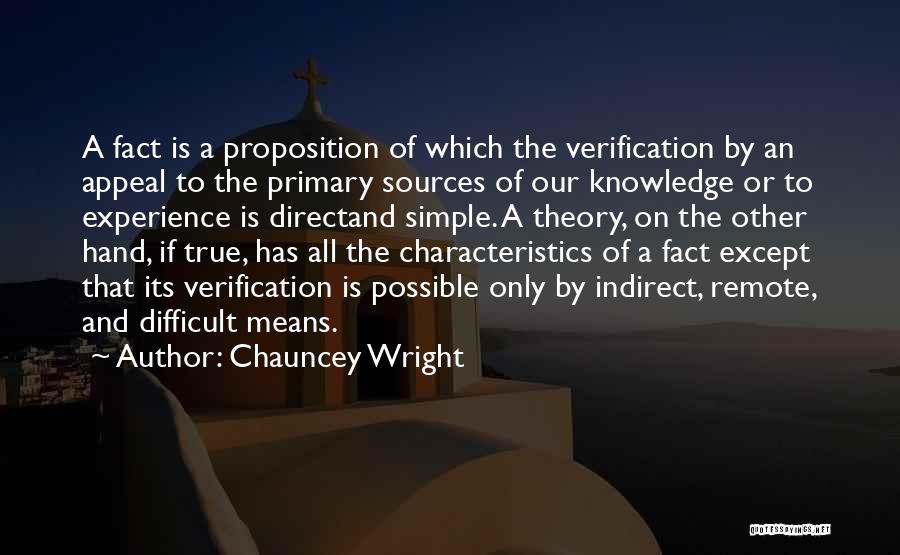 Chauncey Wright Quotes: A Fact Is A Proposition Of Which The Verification By An Appeal To The Primary Sources Of Our Knowledge Or