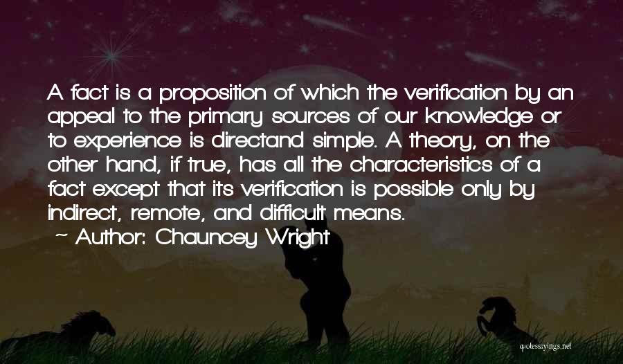 Chauncey Wright Quotes: A Fact Is A Proposition Of Which The Verification By An Appeal To The Primary Sources Of Our Knowledge Or