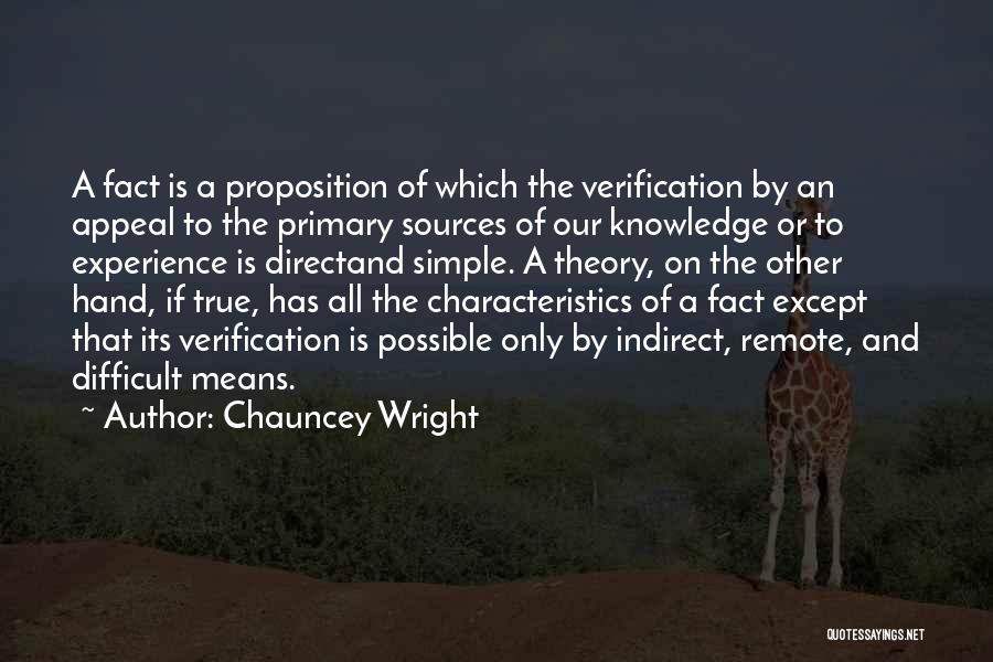 Chauncey Wright Quotes: A Fact Is A Proposition Of Which The Verification By An Appeal To The Primary Sources Of Our Knowledge Or