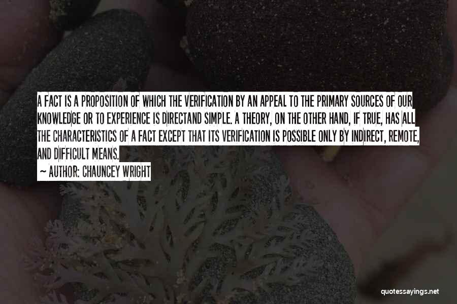 Chauncey Wright Quotes: A Fact Is A Proposition Of Which The Verification By An Appeal To The Primary Sources Of Our Knowledge Or