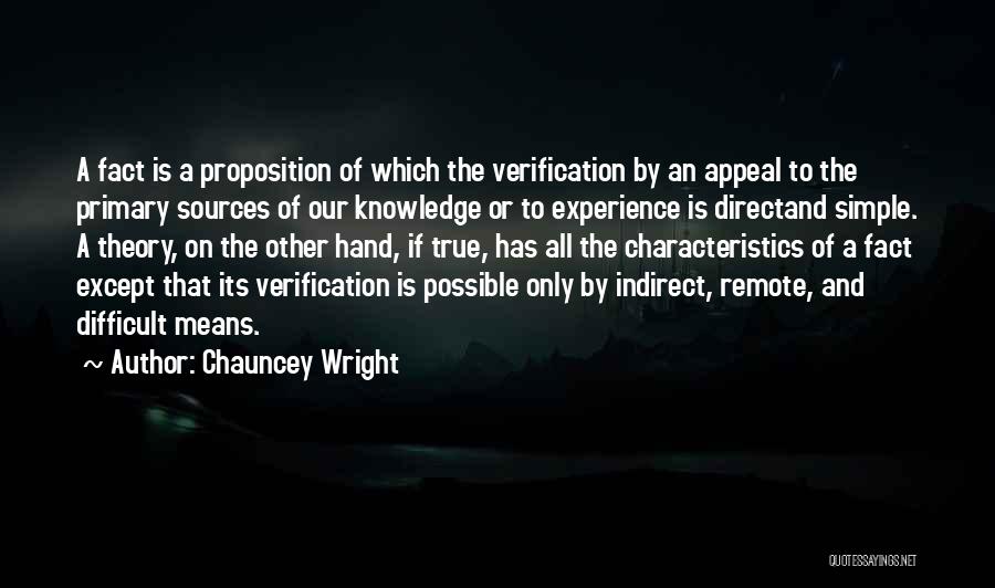 Chauncey Wright Quotes: A Fact Is A Proposition Of Which The Verification By An Appeal To The Primary Sources Of Our Knowledge Or