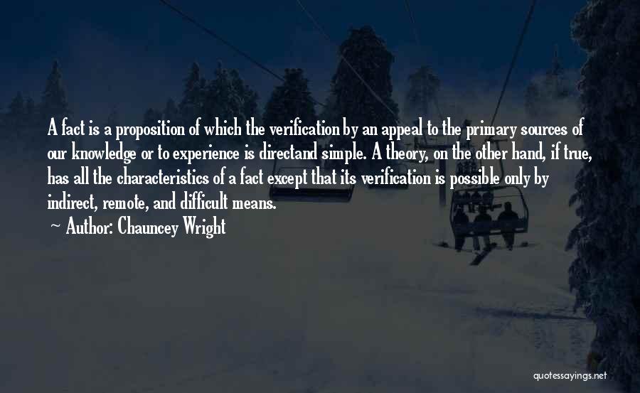 Chauncey Wright Quotes: A Fact Is A Proposition Of Which The Verification By An Appeal To The Primary Sources Of Our Knowledge Or