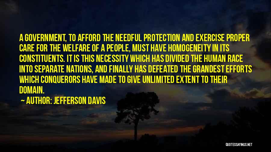 Jefferson Davis Quotes: A Government, To Afford The Needful Protection And Exercise Proper Care For The Welfare Of A People, Must Have Homogeneity