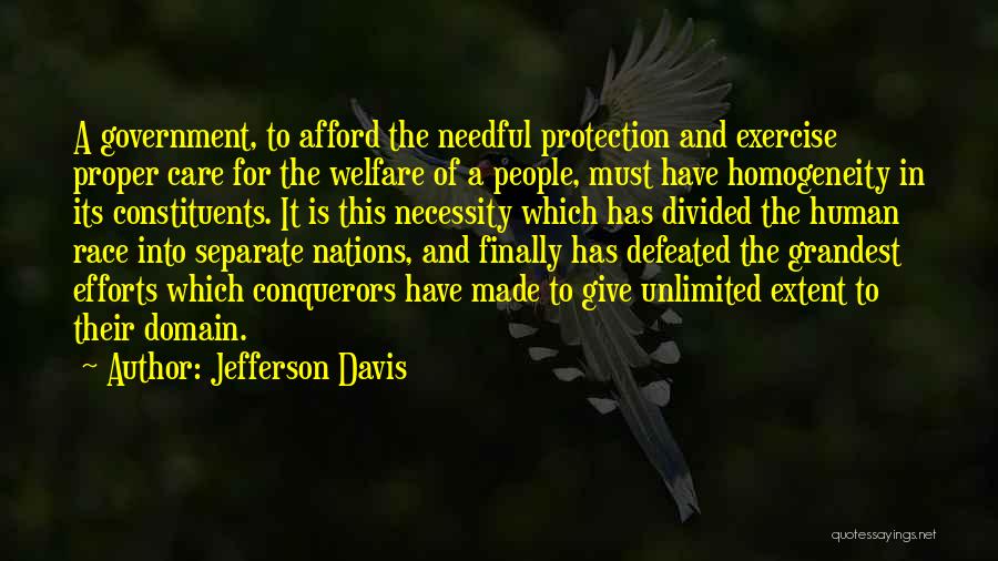Jefferson Davis Quotes: A Government, To Afford The Needful Protection And Exercise Proper Care For The Welfare Of A People, Must Have Homogeneity