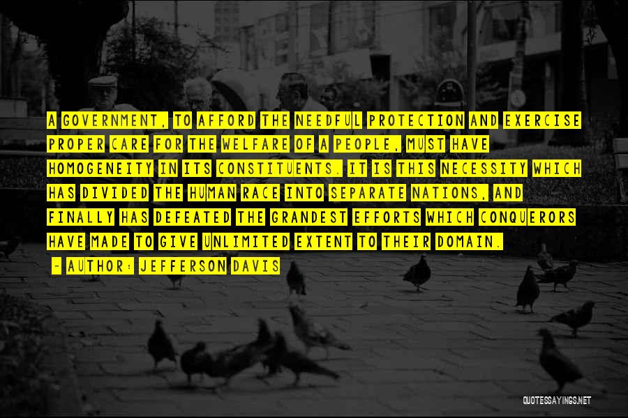 Jefferson Davis Quotes: A Government, To Afford The Needful Protection And Exercise Proper Care For The Welfare Of A People, Must Have Homogeneity