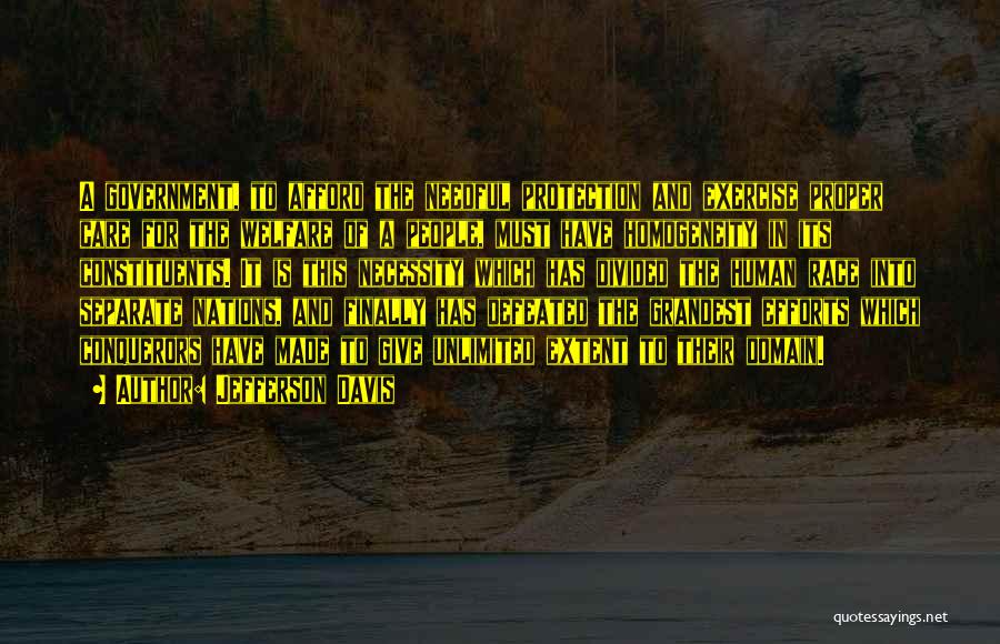 Jefferson Davis Quotes: A Government, To Afford The Needful Protection And Exercise Proper Care For The Welfare Of A People, Must Have Homogeneity