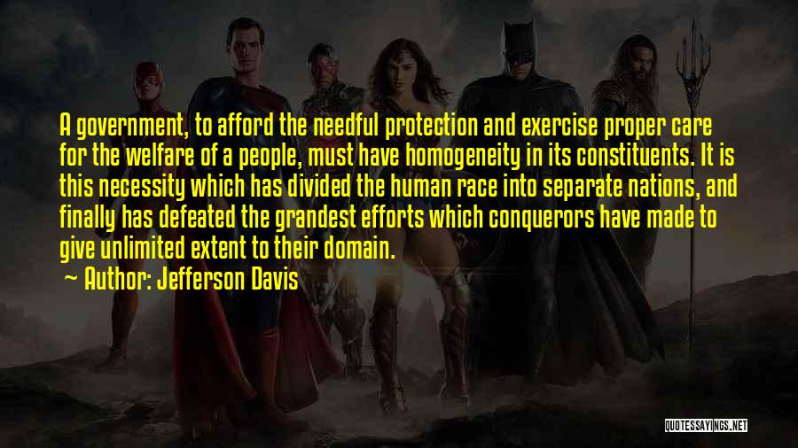 Jefferson Davis Quotes: A Government, To Afford The Needful Protection And Exercise Proper Care For The Welfare Of A People, Must Have Homogeneity