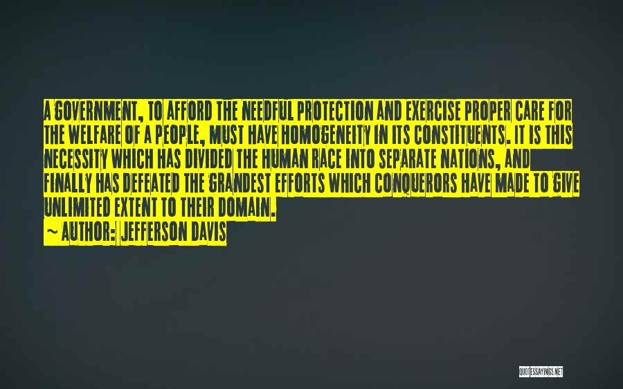 Jefferson Davis Quotes: A Government, To Afford The Needful Protection And Exercise Proper Care For The Welfare Of A People, Must Have Homogeneity