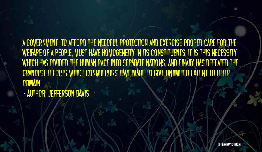 Jefferson Davis Quotes: A Government, To Afford The Needful Protection And Exercise Proper Care For The Welfare Of A People, Must Have Homogeneity