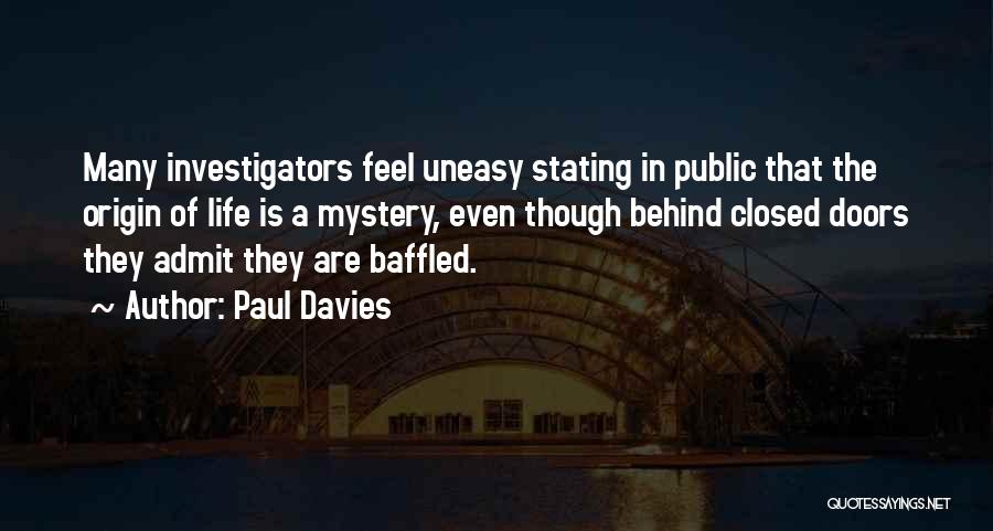Paul Davies Quotes: Many Investigators Feel Uneasy Stating In Public That The Origin Of Life Is A Mystery, Even Though Behind Closed Doors