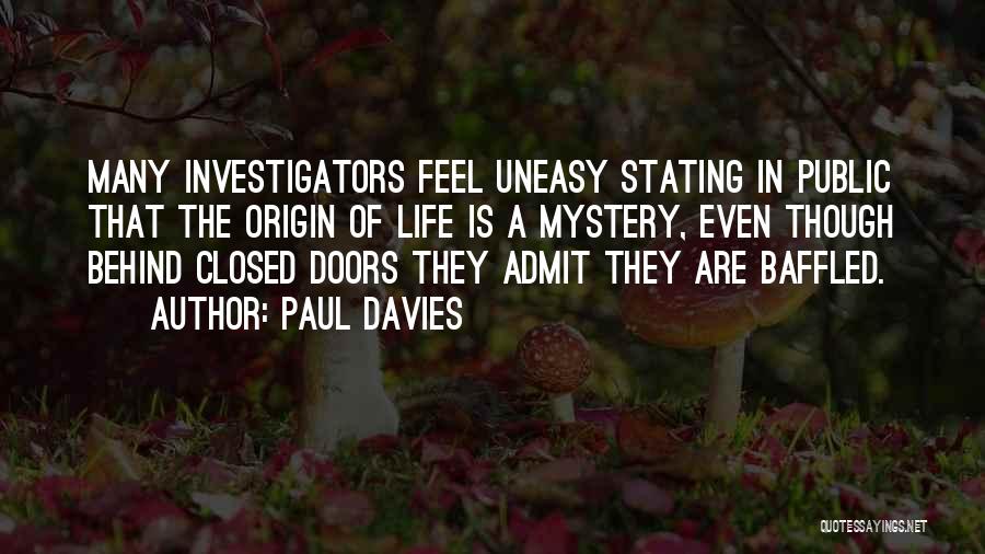 Paul Davies Quotes: Many Investigators Feel Uneasy Stating In Public That The Origin Of Life Is A Mystery, Even Though Behind Closed Doors