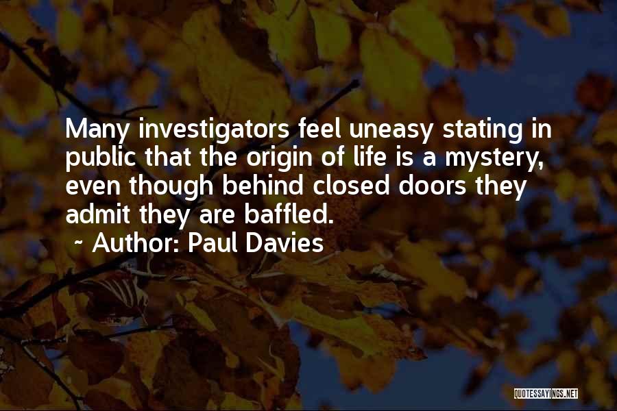 Paul Davies Quotes: Many Investigators Feel Uneasy Stating In Public That The Origin Of Life Is A Mystery, Even Though Behind Closed Doors