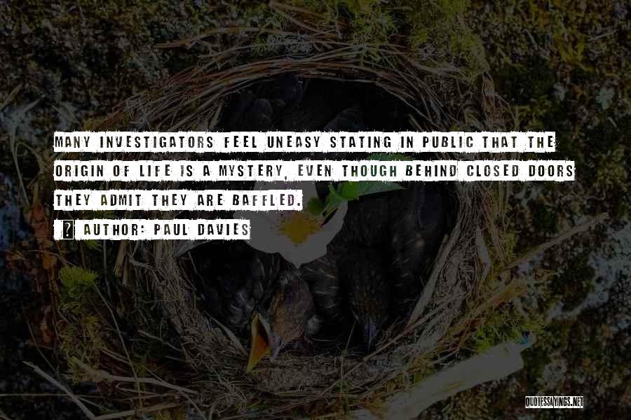 Paul Davies Quotes: Many Investigators Feel Uneasy Stating In Public That The Origin Of Life Is A Mystery, Even Though Behind Closed Doors
