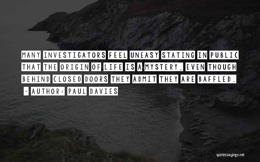 Paul Davies Quotes: Many Investigators Feel Uneasy Stating In Public That The Origin Of Life Is A Mystery, Even Though Behind Closed Doors