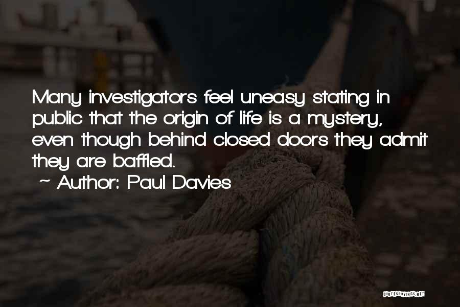 Paul Davies Quotes: Many Investigators Feel Uneasy Stating In Public That The Origin Of Life Is A Mystery, Even Though Behind Closed Doors