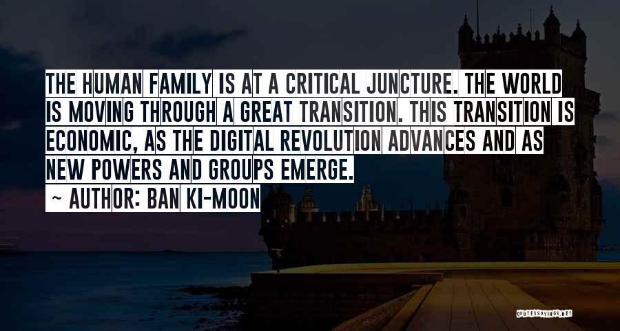 Ban Ki-moon Quotes: The Human Family Is At A Critical Juncture. The World Is Moving Through A Great Transition. This Transition Is Economic,