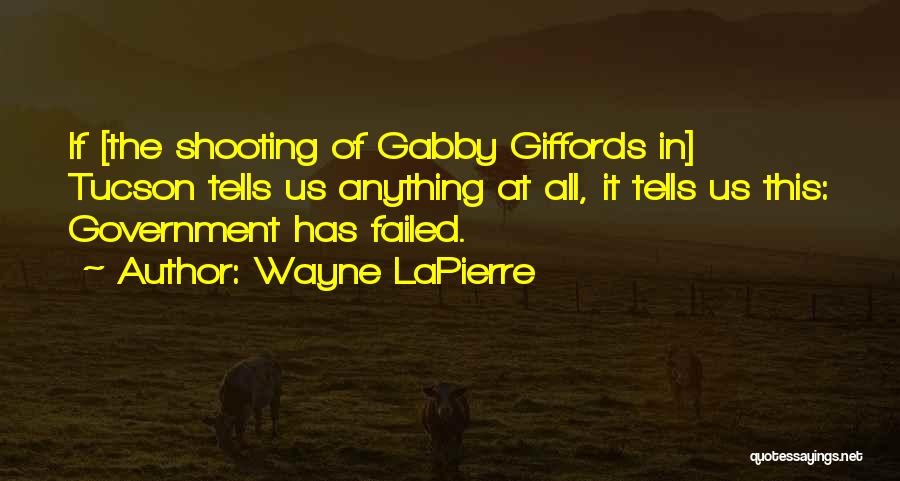 Wayne LaPierre Quotes: If [the Shooting Of Gabby Giffords In] Tucson Tells Us Anything At All, It Tells Us This: Government Has Failed.
