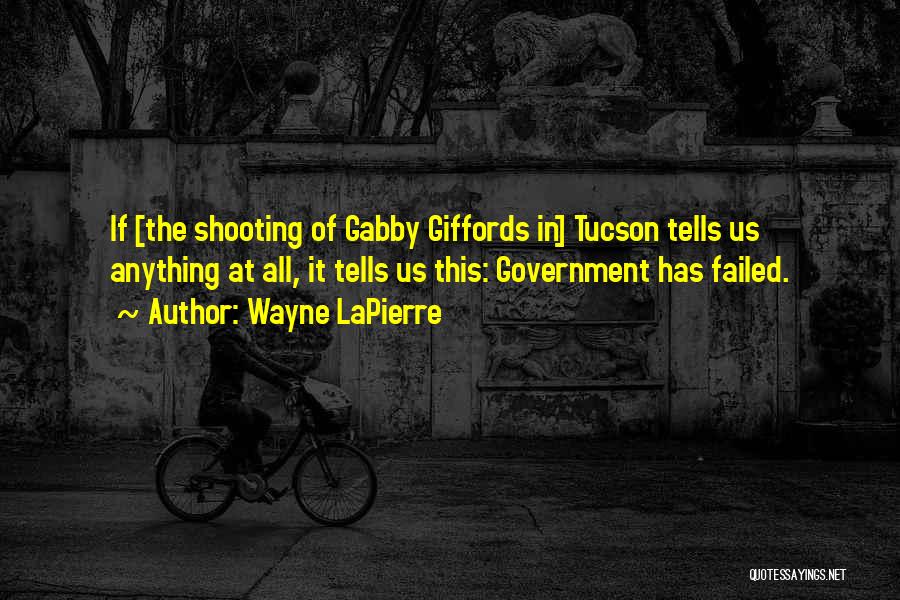 Wayne LaPierre Quotes: If [the Shooting Of Gabby Giffords In] Tucson Tells Us Anything At All, It Tells Us This: Government Has Failed.