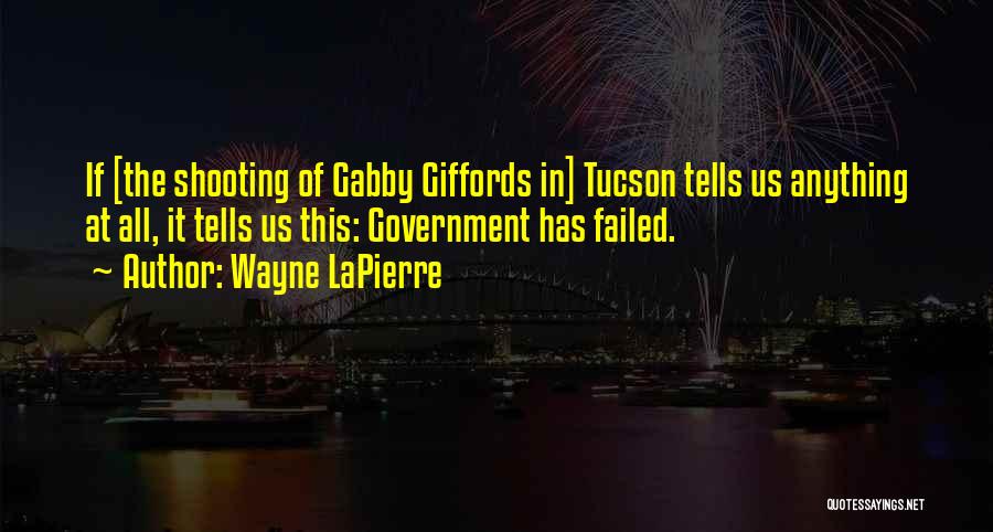 Wayne LaPierre Quotes: If [the Shooting Of Gabby Giffords In] Tucson Tells Us Anything At All, It Tells Us This: Government Has Failed.