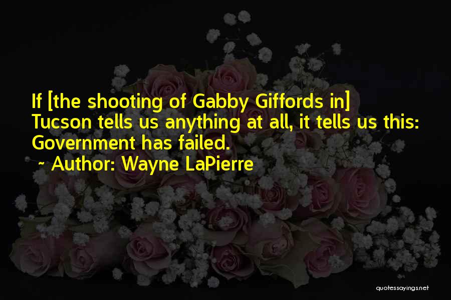 Wayne LaPierre Quotes: If [the Shooting Of Gabby Giffords In] Tucson Tells Us Anything At All, It Tells Us This: Government Has Failed.