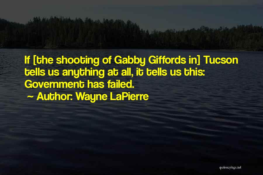 Wayne LaPierre Quotes: If [the Shooting Of Gabby Giffords In] Tucson Tells Us Anything At All, It Tells Us This: Government Has Failed.