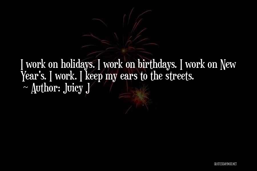 Juicy J Quotes: I Work On Holidays. I Work On Birthdays. I Work On New Year's. I Work. I Keep My Ears To