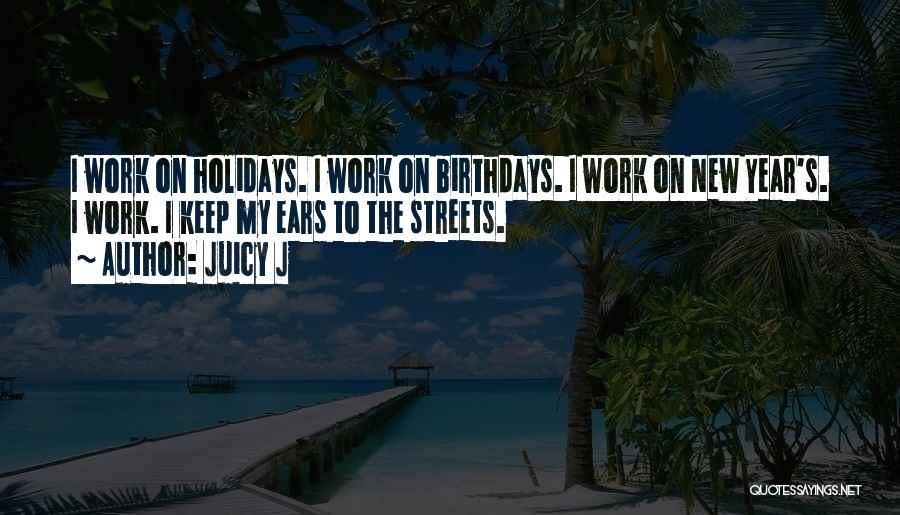 Juicy J Quotes: I Work On Holidays. I Work On Birthdays. I Work On New Year's. I Work. I Keep My Ears To