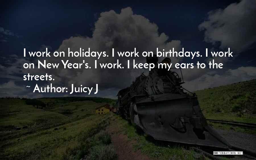 Juicy J Quotes: I Work On Holidays. I Work On Birthdays. I Work On New Year's. I Work. I Keep My Ears To