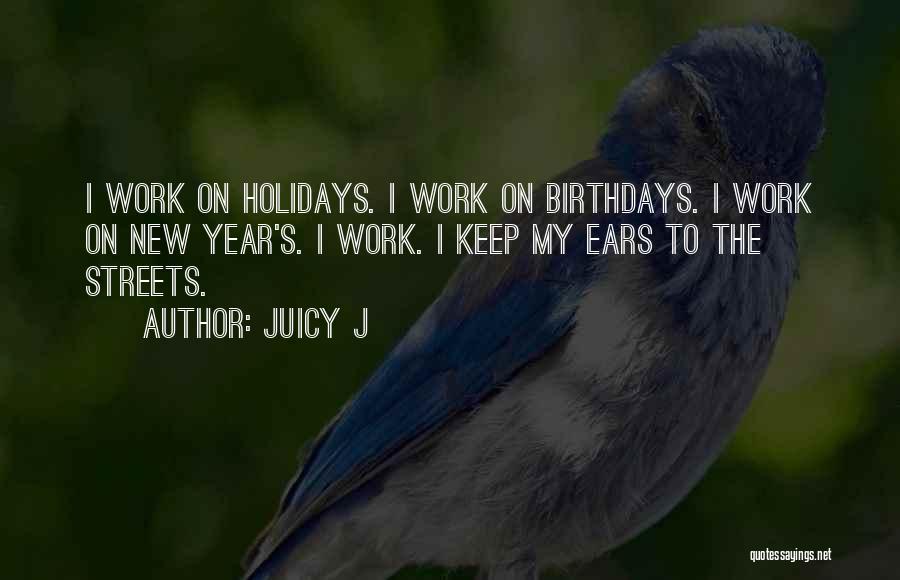 Juicy J Quotes: I Work On Holidays. I Work On Birthdays. I Work On New Year's. I Work. I Keep My Ears To