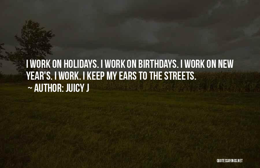 Juicy J Quotes: I Work On Holidays. I Work On Birthdays. I Work On New Year's. I Work. I Keep My Ears To